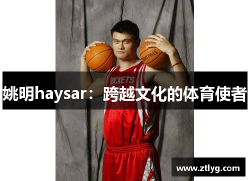 姚明haysar：跨越文化的体育使者